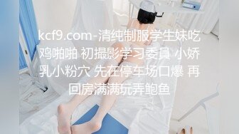 kcf9.com-清纯制服学生妹吃鸡啪啪 初撮影学习委員 小娇乳小粉穴 先在停车场口爆 再回房满满玩弄鲍鱼