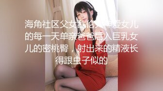 海角社区父女乱伦大神爱女儿的每一天单亲爸爸后入巨乳女儿的密桃臀，射出来的精液长得跟虫子似的