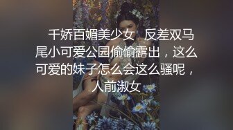 ♈千娇百媚美少女♈反差双马尾小可爱公园偷偷露出，这么可爱的妹子怎么会这么骚呢，人前淑女