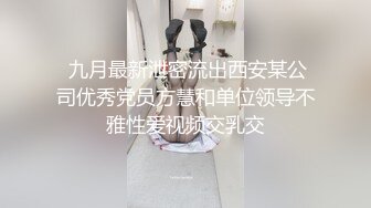  九月最新泄密流出西安某公司优秀党员方慧和单位领导不雅性爱视频交乳交