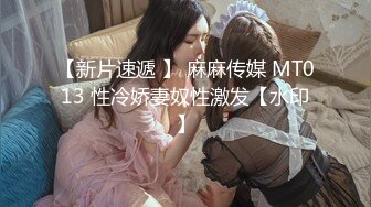 【新片速遞 】 麻麻传媒 MT013 性冷娇妻奴性激发【水印】