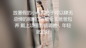 放暑假的小母狗终于可以肆无忌惮的啪啪了✅被金主爸爸包养 戴上项圈狗链调教，年轻就是好