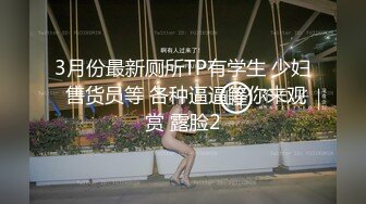 3月份最新厕所TP有学生 少妇 售货员等 各种逼逼等你来观赏 露脸2