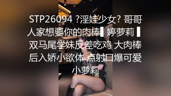 STP26094 ?淫娃少女? 哥哥人家想要你的肉棒▌婷萝莉 ▌双马尾学妹反差吃鸡 大肉棒后入娇小欲体 点射口爆可爱小萝莉