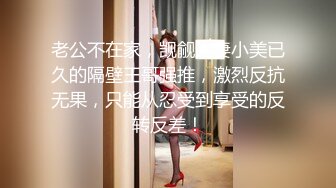 年龄不大的清秀小骚妹说话细声细语很嗲看不出吹箫如此老练被干的尖叫说老公好爽不要啊不行了内射中出对白淫荡