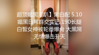 【新片速遞】   ⚫️⚫️走马探全球大神【恩凱enkai987】肉战号称泰国最骚的女子Mimie大神与骚婊55开吧，事后国语对话谈谈感受