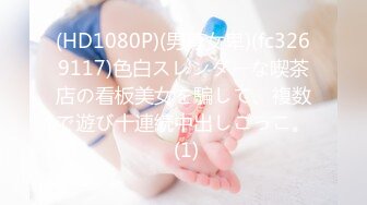 (HD1080P)(男尊女卑)(fc3269117)色白スレンダーな喫茶店の看板美女を騙して、複数で遊び十連続中出しごっこ。 (1)