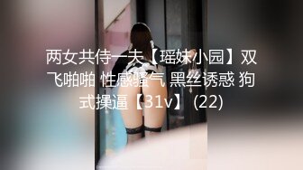 两女共侍一夫【瑶妹小园】双飞啪啪 性感骚气 黑丝诱惑 狗式操逼【31v】 (22)