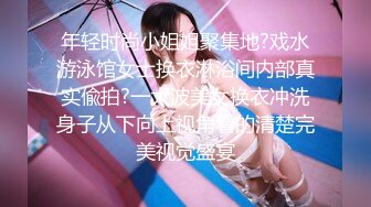 年轻时尚小姐姐聚集地?戏水游泳馆女士换衣淋浴间内部真实偸拍?一大波美女换衣冲洗身子从下向上视角看的清楚完美视觉盛宴