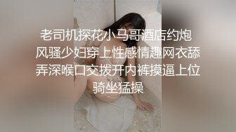 老司机探花小马哥酒店约炮 风骚少妇穿上性感情趣网衣舔弄深喉口交拨开内裤摸逼上位骑坐猛操