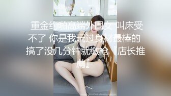 ????主题酒店记录一对真实偸情男女同事，急不可待进屋衣服不脱就开始疯狂舔逼，表情享受嘤嘤淫叫，高潮大声尖叫