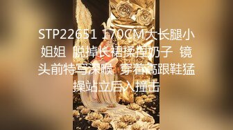 STP22651 170CM大长腿小姐姐  脱掉长裙揉捏奶子  镜头前特写深喉  穿着高跟鞋猛操站立后入撞击