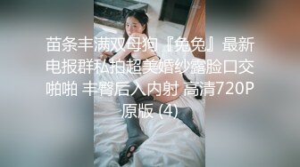 苗条丰满双母狗『兔兔』最新电报群私拍超美婚纱露脸口交啪啪 丰臀后入内射 高清720P原版 (4)