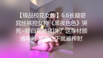 【极品校花女神】6.6长腿窈窕丝袜控女神《黑夜色色》哭死~好白菜被猪拱了 这身材颜值呻吟 男的几下就被榨射