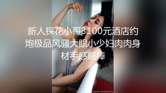 新人探花小哥3100元酒店约炮极品风骚大眼小少妇肉肉身材手感贼棒