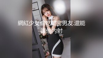 網紅少女偷吃閨密男友.還能讓他內射