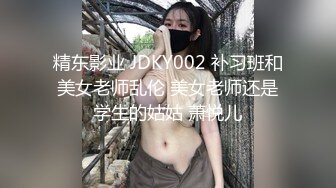 精东影业 JDKY002 补习班和美女老师乱伦 美女老师还是学生的姑姑 萧悦儿