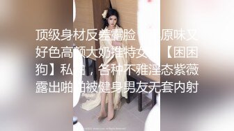 顶级身材反差露脸！卖原味又好色高颜大奶推特女神【困困狗】私拍，各种不雅淫态紫薇露出啪啪被健身男友无套内射