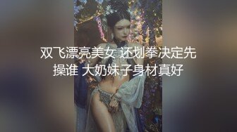  双飞漂亮美女 还划拳决定先操谁 大奶妹子身材真好