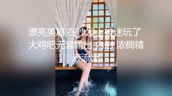 漂亮美眉 在沙发上被迷玩了 大鸡吧无套输出 内射 浓稠精液流出