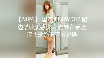 【MP4】[国产]EMKY002 路边搭讪质感少妇 有钞在手骚逼主动跪下吞吐求操