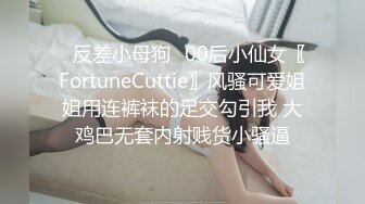 ✿反差小母狗✿00后小仙女〖FortuneCuttie〗风骚可爱姐姐用连裤袜的足交勾引我 大鸡巴无套内射贱货小骚逼