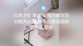 白虎少女 果宝宝[每天都在阳台脱光光]两亲不在家田园假期诱惑 套图