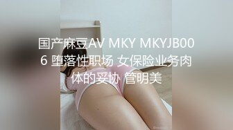 国产麻豆AV MKY MKYJB006 堕落性职场 女保险业务肉体的妥协 管明美