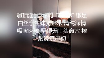 超顶淫乱大神】二代CC 嫩足白丝学生妹骑乘术 清纯深情吸吮肉棒 坚硬无上头肏穴 榨射浇筑母狗