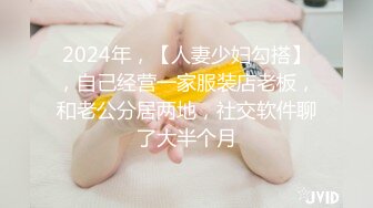 2024年，【人妻少妇勾搭】，自己经营一家服装店老板，和老公分居两地，社交软件聊了大半个月