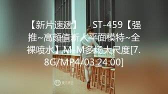 【新片速遞】  ⭐ST-459【强推~高颜值新人平面模特~全裸喷水】M-M多场大尺度[7.8G/MP4/03:24:00]