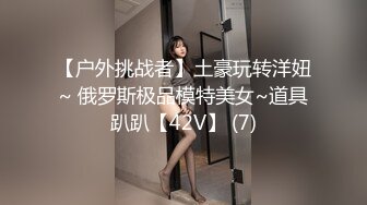 【户外挑战者】土豪玩转洋妞~ 俄罗斯极品模特美女~道具趴趴【42V】 (7)