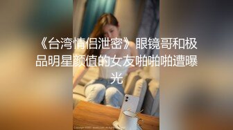 《台湾情侣泄密》眼镜哥和极品明星颜值的女友啪啪啪遭曝光