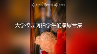 大学校园厕拍学生们撒尿合集