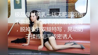 极品身材美乳一线天肥逼可惜不露脸，半脱下内裤展示肥臀，脱掉张开双腿特写，晃动奶子揉捏毛毛浓密诱人