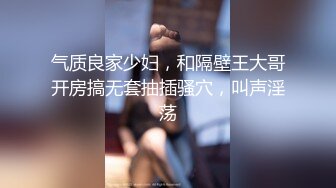 气质良家少妇，和隔壁王大哥开房搞无套抽插骚穴，叫声淫荡