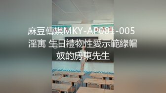 麻豆傳媒MKY-AP001-005 淫寓 生日禮物性愛示範綠帽奴的房東先生