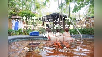 女神级丰满御姐为了当上老师，硕大奶子丰腴润肉体触感销魂猛操