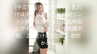 (中文字幕) [EBOD-776] 乳だけは大人に実った反抗期ツンツン妹が大嫌いな兄に生中出しでイカされまくった両親不在、2人だけの3日間。 衣吹かのん