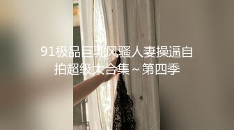 91极品巨乳风骚人妻操逼自拍超级大合集～第四季