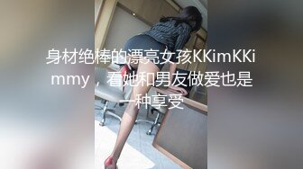 身材绝棒的漂亮女孩KKimKKimmy，看她和男友做爱也是一种享受