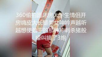 360偷拍圆床房大学生情侣开房嗨皮大长腿美女呻吟声越听越想使劲干的那种冲刺杀猪般嚎叫搞了3炮