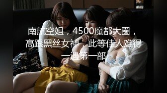 南航空姐，4500魔都大圈，高跟黑丝女神，此等佳人难得一遇第一部