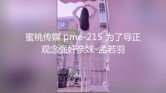 蜜桃传媒 pme-215 为了导正观念强奸亲妹-孟若羽