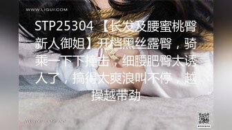 STP25304 【长发及腰蜜桃臀新人御姐】开档黑丝露臀，骑乘一下下撞击，细腰肥臀太诱人了，搞得太爽浪叫不停，越操越带劲