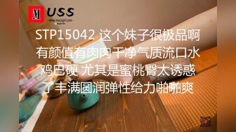 STP15042 这个妹子很极品啊有颜值有肉肉干净气质流口水鸡巴硬 尤其是蜜桃臀太诱惑了丰满圆润弹性给力啪啪爽