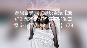 源码自录 阿黑颜反差婊【施施】戴狗链遛狗 无套啪啪口爆 6-16至7-18 【45V】 (284)