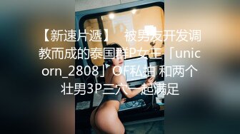 【新速片遞】✨被男友开发调教而成的泰国群P女王「unicorn_2808」OF私拍 和两个壮男3P三穴一起满足