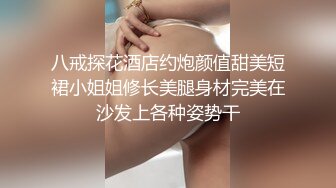 八戒探花酒店约炮颜值甜美短裙小姐姐修长美腿身材完美在沙发上各种姿势干