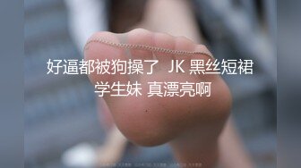 好逼都被狗操了  JK 黑丝短裙 学生妹 真漂亮啊